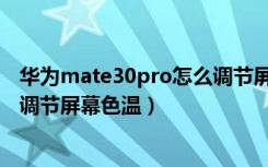 华为mate30pro怎么调节屏幕按键（华为mate30pro怎么调节屏幕色温）