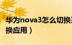 华为nova3怎么切换系统（华为nova3怎么切换应用）