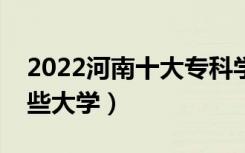 2022河南十大专科学校排名（高职可以考哪些大学）