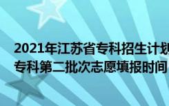 2021年江苏省专科招生计划（江苏省2022年中职职教高考专科第二批次志愿填报时间）