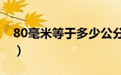 80毫米等于多少公分（80毫米等于多少纳米）