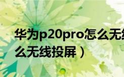 华为p20pro怎么无线投屏（华为p20pro怎么无线投屏）