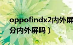 oppofindx2内外屏一体的吗（oppofindx分内外屏吗）