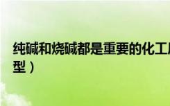 纯碱和烧碱都是重要的化工原料（纯碱制烧碱是什么反应类型）