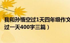 我和孙悟空过1天四年级作文400字（四年级作文我和孙悟空过一天400字三篇）