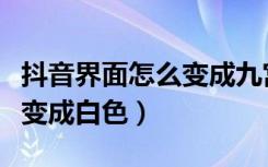 抖音界面怎么变成九宫格那种（抖音界面怎么变成白色）