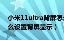 小米11ultra背屏怎么操作（小米11ultra怎么设置背屏显示）