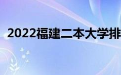 2022福建二本大学排名（二本院校有哪些）