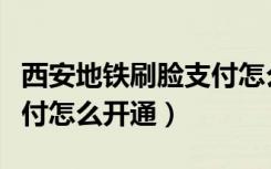 西安地铁刷脸支付怎么扣钱（西安地铁刷脸支付怎么开通）