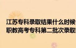 江苏专科录取结果什么时候公布2020（江苏省2022年中职职教高考专科第二批次录取时间）