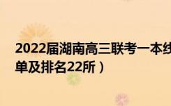 2022届湖南高三联考一本线是多少（2022湖南一本大学名单及排名22所）