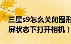 三星s9怎么关闭图形解锁（三星S9如何在锁屏状态下打开相机）