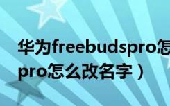 华为freebudspro怎么重置（华为freebudspro怎么改名字）