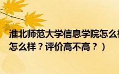 淮北师范大学信息学院怎么样知乎（淮北师范大学信息学院怎么样？评价高不高？）