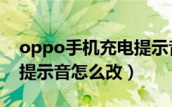 oppo手机充电提示音怎么设计（oppo充电提示音怎么改）