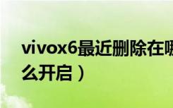 vivox6最近删除在哪（vivox60最近删除怎么开启）