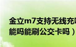 金立m7支持无线充吗（金立M7支持NFC功能吗能刷公交卡吗）