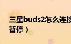 三星buds2怎么连接app（三星buds2怎么暂停）