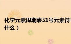 化学元素周期表51号元素符号（化学元素周期表51号元素是什么）