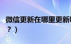 微信更新在哪里更新呀（微信更新在哪里更新？）