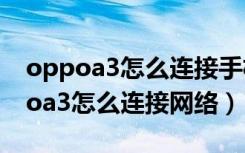 oppoa3怎么连接手机u盘和下载歌曲（oppoa3怎么连接网络）