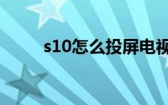 s10怎么投屏电视（s10怎么分屏）