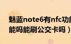 魅蓝note6有nfc功能吗（魅蓝6支持NFC功能吗能刷公交卡吗）