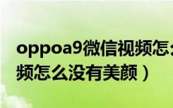 oppoa9微信视频怎么美颜（oppoa9微信视频怎么没有美颜）