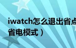 iwatch怎么退出省点模式（iwatch怎么退出省电模式）