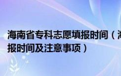 海南省专科志愿填报时间（海南2022专科批录取院校志愿填报时间及注意事项）