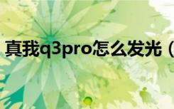 真我q3pro怎么发光（真我q3pro怎么截屏）