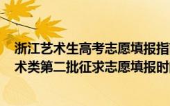 浙江艺术生高考志愿填报指南2020（浙江2022普通类、艺术类第二批征求志愿填报时间及要求）