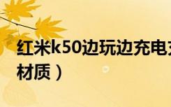 红米k50边玩边充电充得很慢（红米k50边框材质）