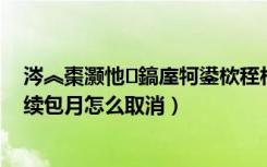 涔︽棗灏忚鎬庢牱鍙栨秷杩炵画鍖呮湀（书旗小说会员连续包月怎么取消）