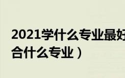 2021学什么专业最好（2021专业测试自己适合什么专业）