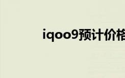 iqoo9预计价格（iqoo9多重）