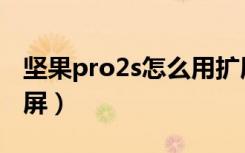 坚果pro2s怎么用扩展坞（坚果pro2s怎么录屏）