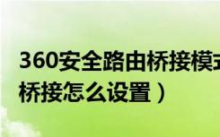 360安全路由桥接模式（360安全路由p4无线桥接怎么设置）