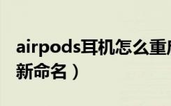 airpods耳机怎么重启（AirPods耳机怎么重新命名）