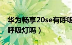 华为畅享20se有呼吸灯吗（华为畅享20se有呼吸灯吗）