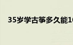 35岁学古筝多久能10级（需要多长时间）