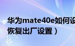 华为mate40e如何设置（华为mate40e怎么恢复出厂设置）