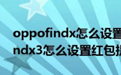 oppofindx怎么设置红包来了提醒（oppofindx3怎么设置红包提醒）