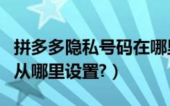 拼多多隐私号码在哪里设置（拼多多隐私号码从哪里设置?）