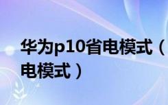 华为p10省电模式（华为P9如何开启超级省电模式）