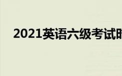 2021英语六级考试时间（什么时候考试）