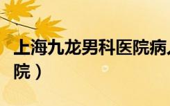 上海九龙男科医院病人评论（上海九龙男科医院）