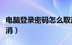 电脑登录密码怎么取消（电脑登录密码怎么取消）