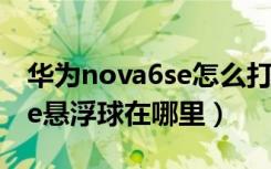 华为nova6se怎么打开悬浮球（华为nova8se悬浮球在哪里）