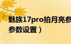 魅族17pro拍月亮参数（魅族16th拍月亮的参数设置）